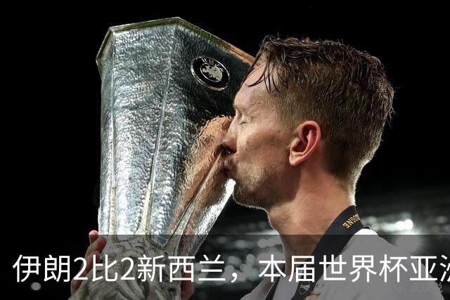 伊朗2比2新西兰，本届世界杯亚洲球队保持不败