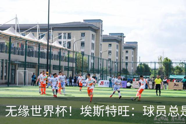 无缘世界杯！埃斯特旺：球员总是很容易受伤 未来梦想是赢世界杯
