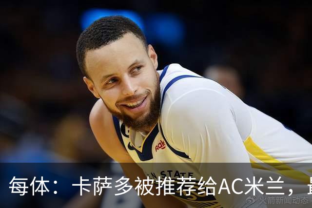 每体：卡萨多被推荐给AC米兰，最可能的方案是非强制买断性租借