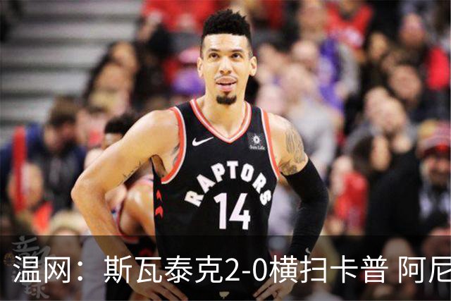 温网：斯瓦泰克2-0横扫卡普 阿尼西莫娃德比胜科宁进32强