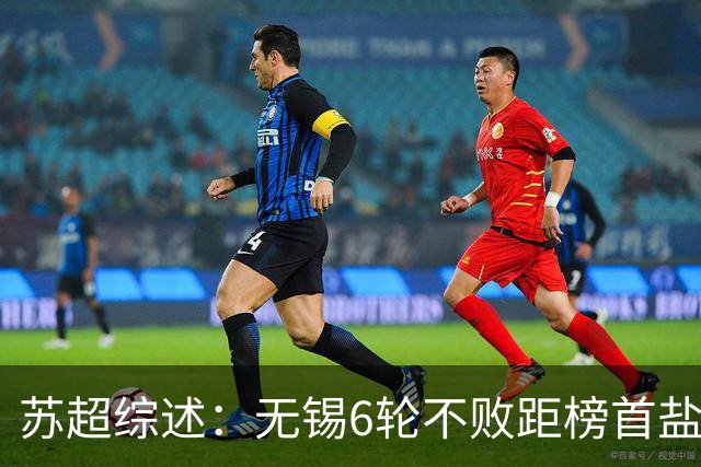 苏超综述：无锡6轮不败距榜首盐城仅1分，镇江6连败仍0分垫底