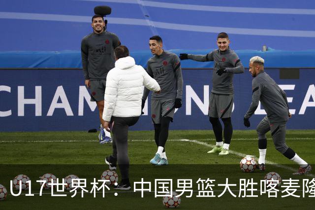 U17世界杯：中国男篮大胜喀麦隆 张懿赵杰23+6张子一17+7